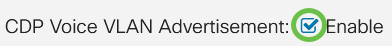 In the CDP Voice VLAN Advertisement field, check the Enable checkbox to have the switch advertise the voice VLAN over CDP on all ports that have CDP enabled and are members of the voice VLAN.