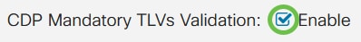 In the CDP Mandatory TLVs Validation field, check the Enable checkbox to discard incoming CDP packets that do not contain the mandatory TLV (type-length-value).